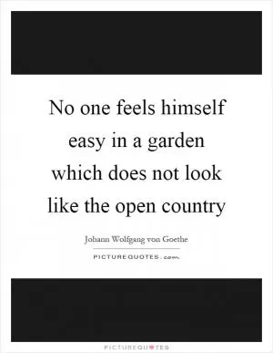 No one feels himself easy in a garden which does not look like the open country Picture Quote #1