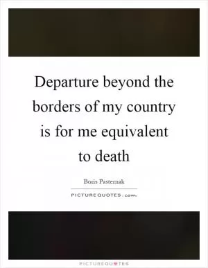 Departure beyond the borders of my country is for me equivalent to death Picture Quote #1