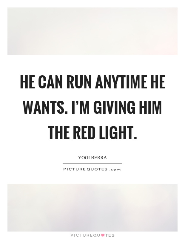 He can run anytime he wants. I'm giving him the red light Picture Quote #1