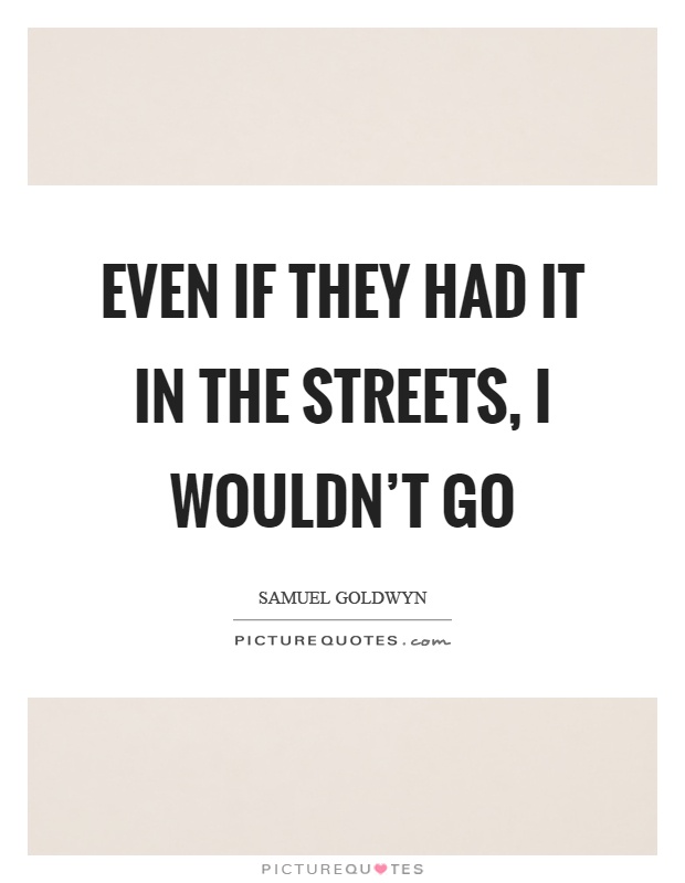 Even if they had it in the streets, I wouldn't go Picture Quote #1