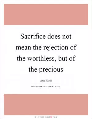 Sacrifice does not mean the rejection of the worthless, but of the precious Picture Quote #1