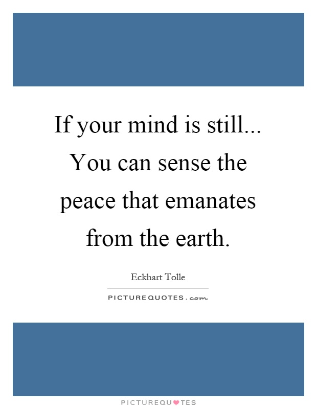If your mind is still... You can sense the peace that emanates from the earth Picture Quote #1