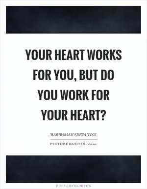 Your heart works for you, but do you work for your heart? Picture Quote #1