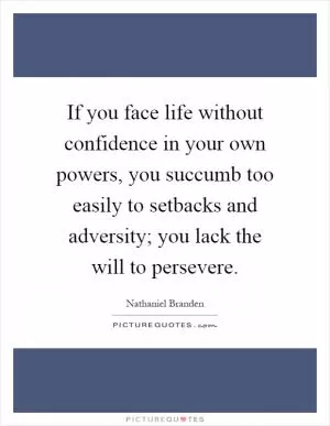 If you face life without confidence in your own powers, you succumb too easily to setbacks and adversity; you lack the will to persevere Picture Quote #1