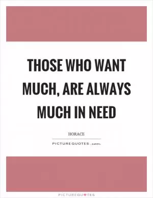 Those who want much, are always much in need Picture Quote #1