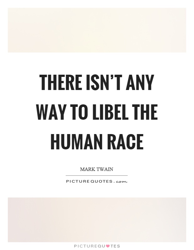 There isn't any way to libel the human race Picture Quote #1
