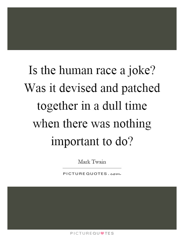 Is the human race a joke? Was it devised and patched together in a dull time when there was nothing important to do? Picture Quote #1