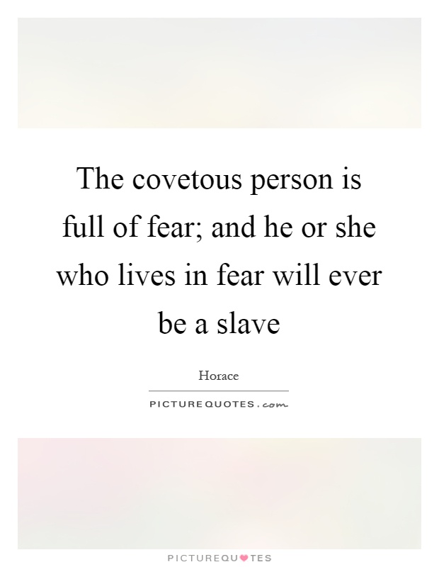 The covetous person is full of fear; and he or she who lives in fear will ever be a slave Picture Quote #1