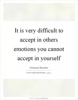 It is very difficult to accept in others emotions you cannot accept in yourself Picture Quote #1