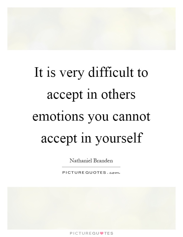 It is very difficult to accept in others emotions you cannot accept in yourself Picture Quote #1