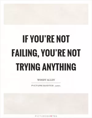 If you’re not failing, you’re not trying anything Picture Quote #1