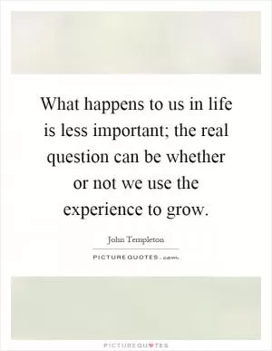 What happens to us in life is less important; the real question can be whether or not we use the experience to grow Picture Quote #1