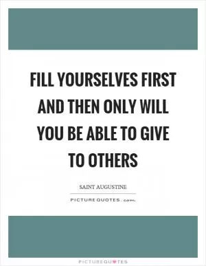 Fill yourselves first and then only will you be able to give to others Picture Quote #1