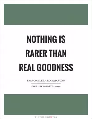 Nothing is rarer than real goodness Picture Quote #1