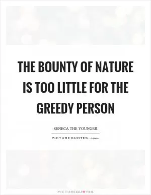 The bounty of nature is too little for the greedy person Picture Quote #1