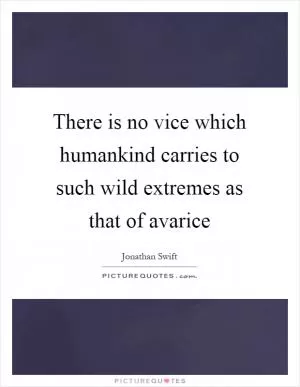 There is no vice which humankind carries to such wild extremes as that of avarice Picture Quote #1