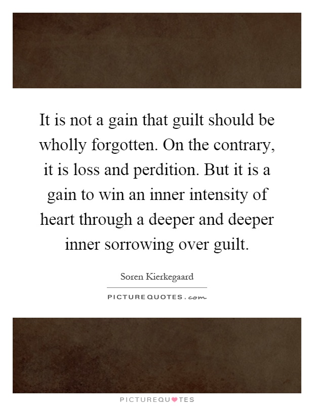 It is not a gain that guilt should be wholly forgotten. On the contrary, it is loss and perdition. But it is a gain to win an inner intensity of heart through a deeper and deeper inner sorrowing over guilt Picture Quote #1