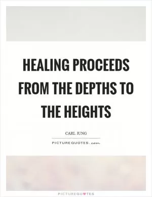 Healing proceeds from the depths to the heights Picture Quote #1