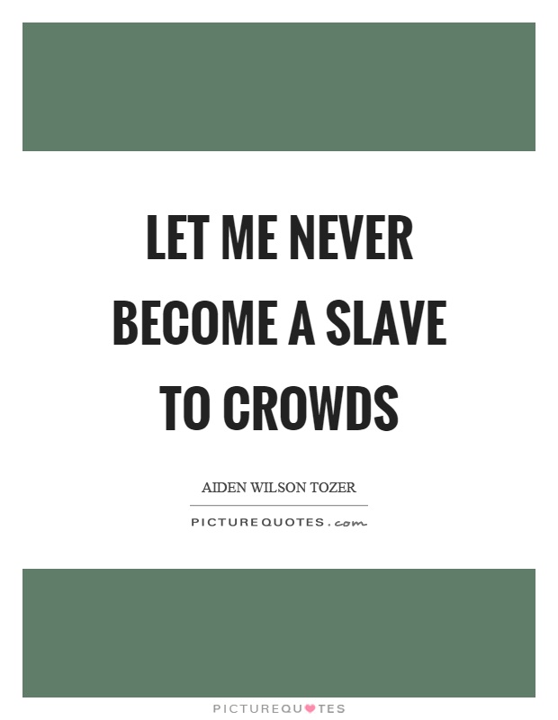 Let me never become a slave to crowds Picture Quote #1