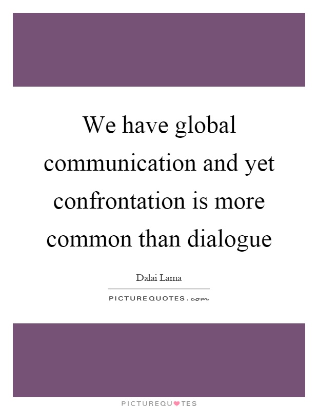 We have global communication and yet confrontation is more common than dialogue Picture Quote #1