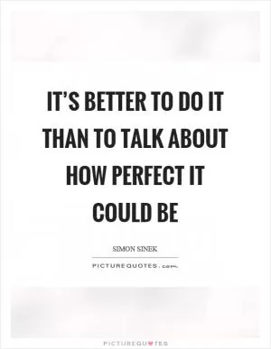 It’s better to do it than to talk about how perfect it could be Picture Quote #1