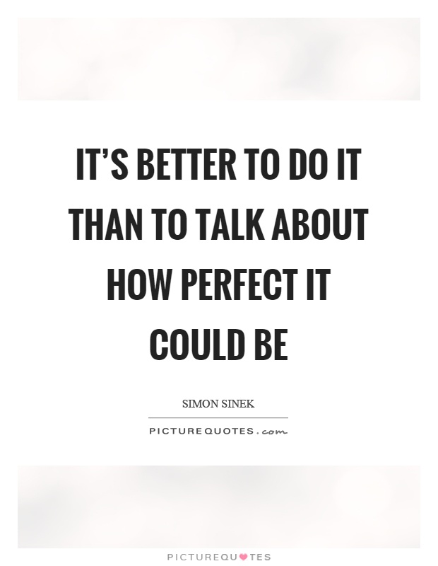 It's better to do it than to talk about how perfect it could be Picture Quote #1