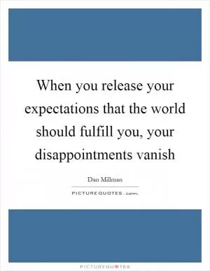 When you release your expectations that the world should fulfill you, your disappointments vanish Picture Quote #1