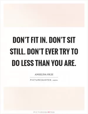 Don’t fit in. Don’t sit still. Don’t ever try to do less than you are Picture Quote #1