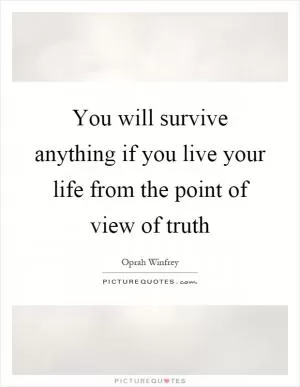 You will survive anything if you live your life from the point of view of truth Picture Quote #1