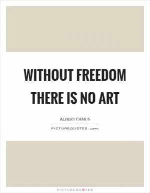 Without freedom there is no art Picture Quote #1