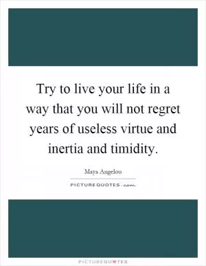 Try to live your life in a way that you will not regret years of useless virtue and inertia and timidity Picture Quote #1