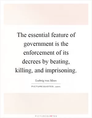 The essential feature of government is the enforcement of its decrees by beating, killing, and imprisoning Picture Quote #1