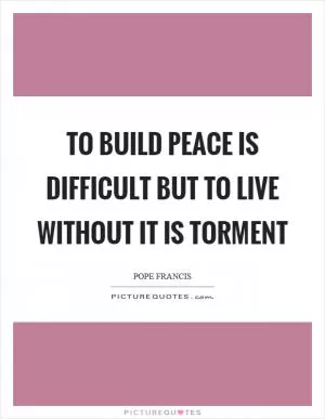 To build peace is difficult but to live without it is torment Picture Quote #1