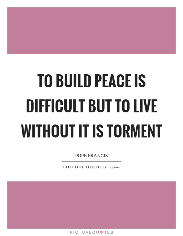 To build peace is difficult but to live without it is torment Picture Quote #1