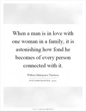 When a man is in love with one woman in a family, it is astonishing how fond he becomes of every person connected with it Picture Quote #1
