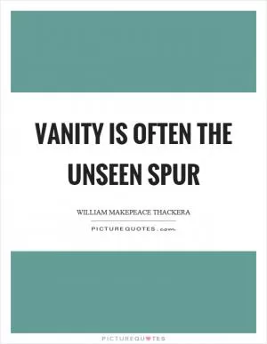 Vanity is often the unseen spur Picture Quote #1
