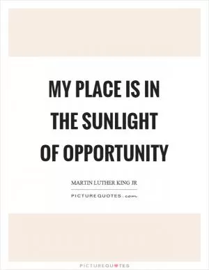 My place is in the sunlight of opportunity Picture Quote #1