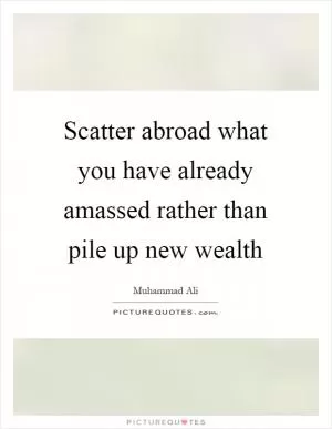 Scatter abroad what you have already amassed rather than pile up new wealth Picture Quote #1