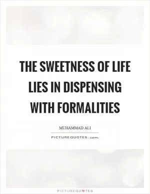 The sweetness of life lies in dispensing with formalities Picture Quote #1
