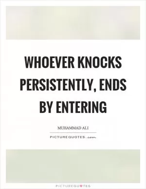 Whoever knocks persistently, ends by entering Picture Quote #1