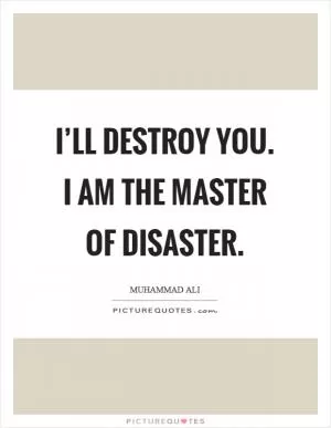 I’ll destroy you. I am the master of disaster Picture Quote #1