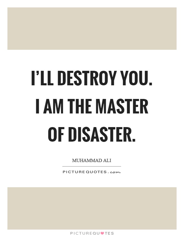 I'll destroy you. I am the master of disaster Picture Quote #1