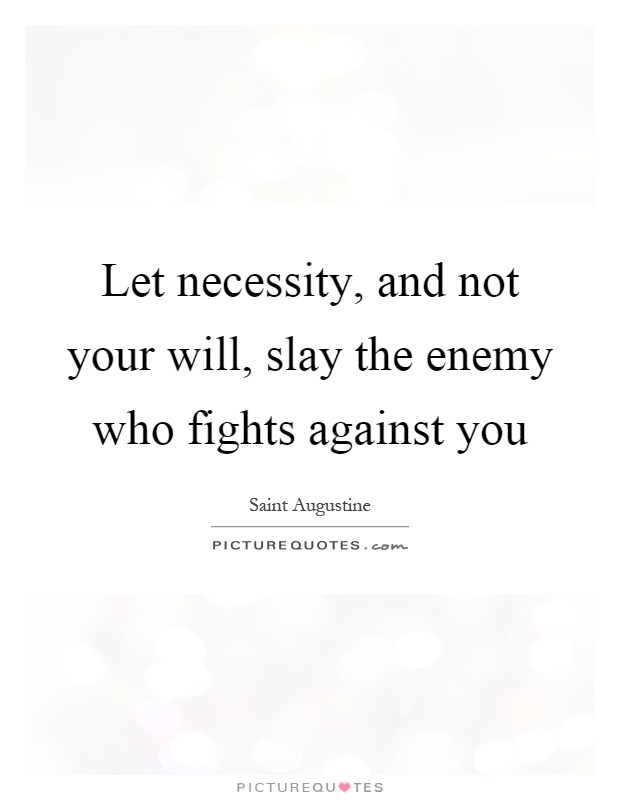 Let necessity, and not your will, slay the enemy who fights against you Picture Quote #1