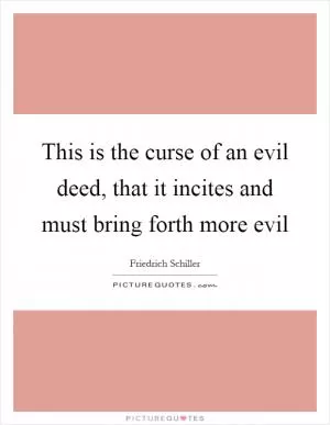 This is the curse of an evil deed, that it incites and must bring forth more evil Picture Quote #1