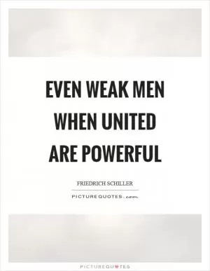 Even weak men when united are powerful Picture Quote #1