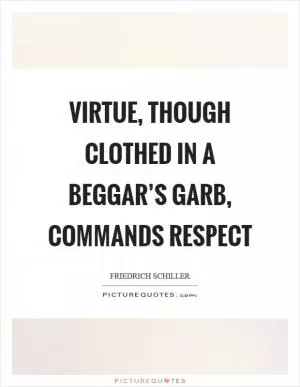 Virtue, though clothed in a beggar’s garb, commands respect Picture Quote #1