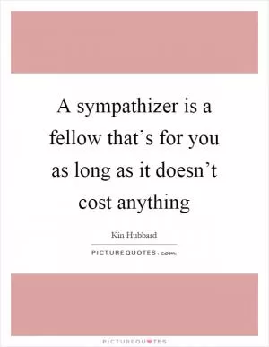 A sympathizer is a fellow that’s for you as long as it doesn’t cost anything Picture Quote #1