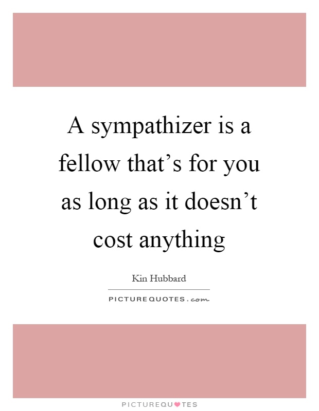 A sympathizer is a fellow that's for you as long as it doesn't cost anything Picture Quote #1