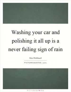 Washing your car and polishing it all up is a never failing sign of rain Picture Quote #1