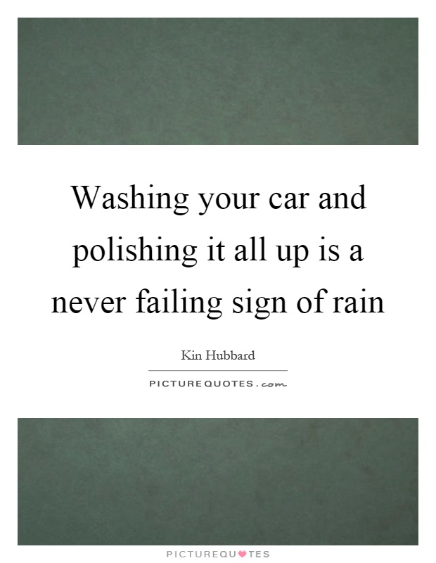 Washing your car and polishing it all up is a never failing sign of rain Picture Quote #1